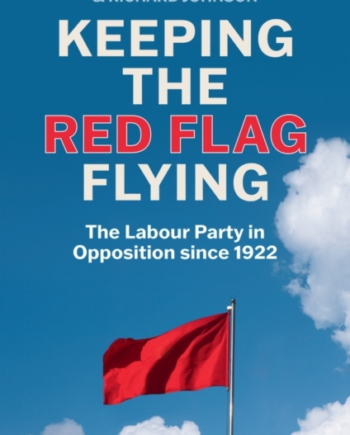 Keeping The Red Flag Flying The Labour Party Opposition Since 1922 - Polity Press 588477984  - 9781509560967